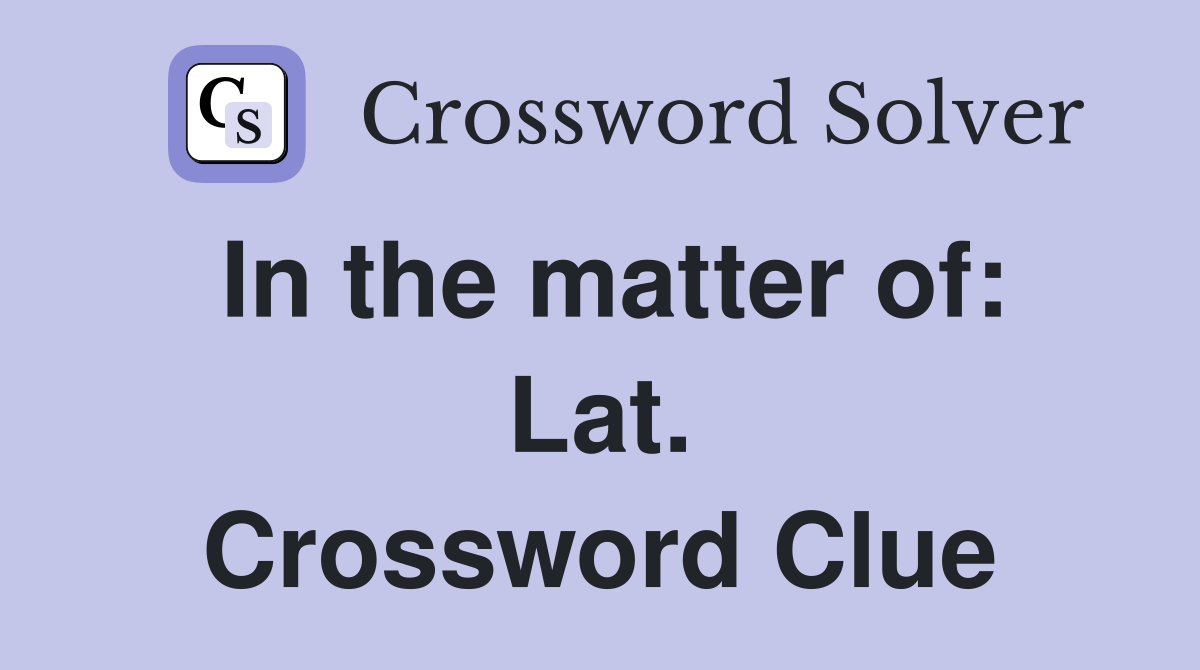 In the matter of: Lat. Crossword Clue