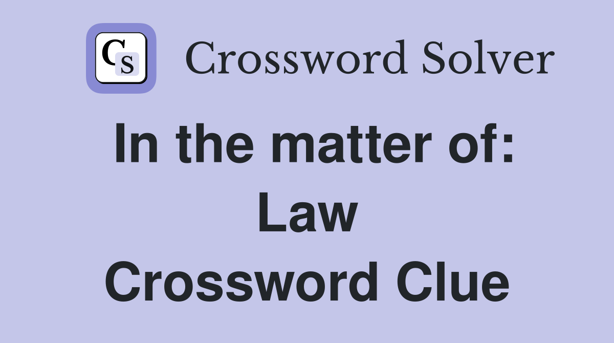 In the matter of: Law Crossword Clue