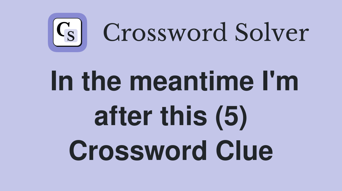In the meantime I'm after this (5) Crossword Clue