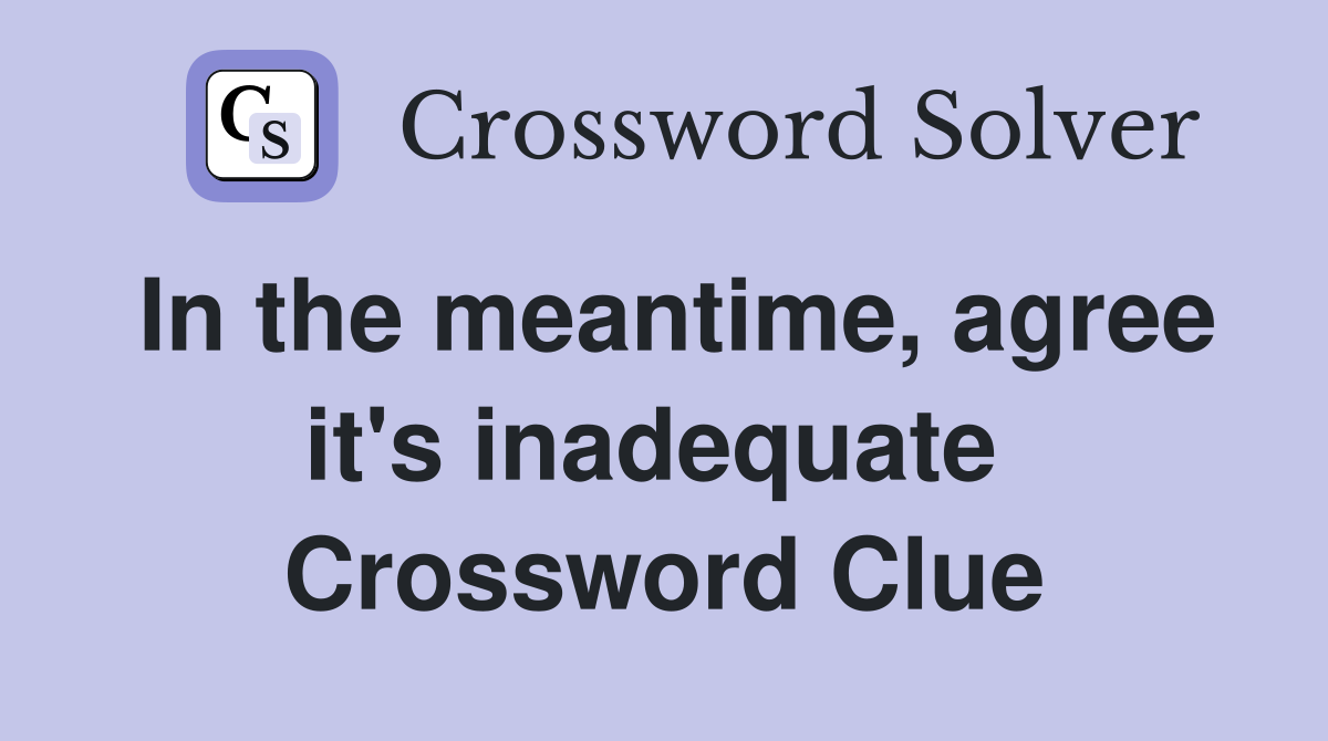 In the meantime, agree it's inadequate  Crossword Clue