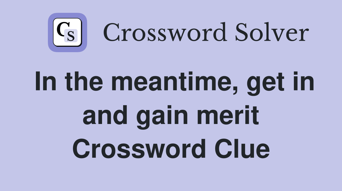 In the meantime, get in and gain merit Crossword Clue