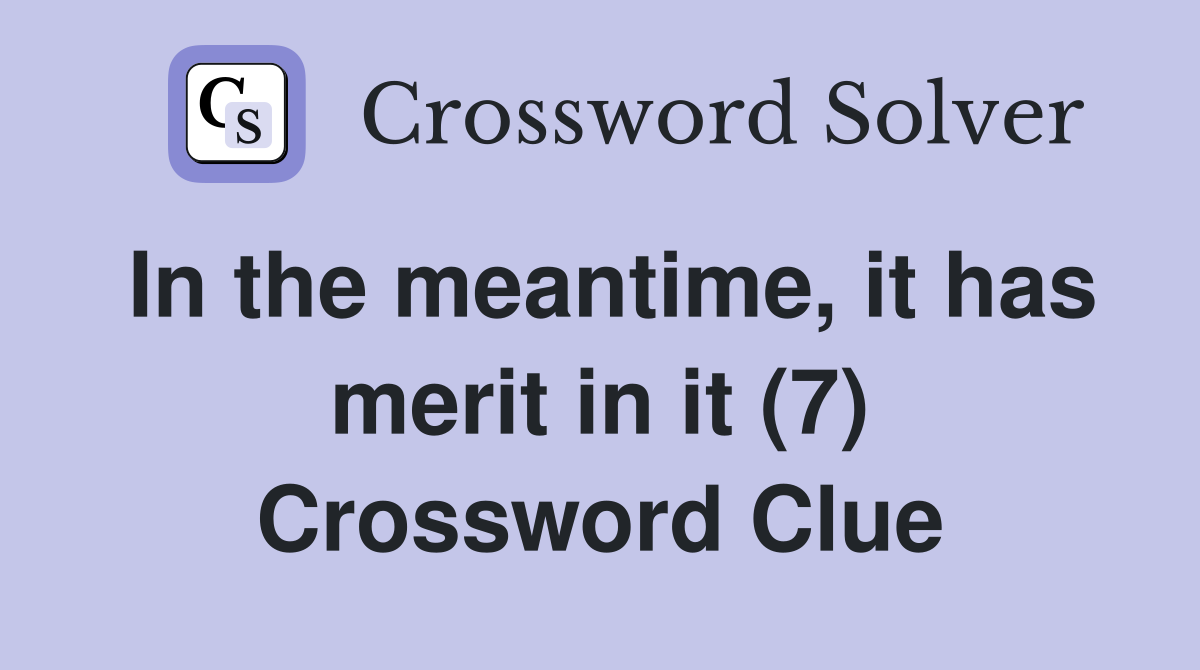 In the meantime, it has merit in it (7) Crossword Clue
