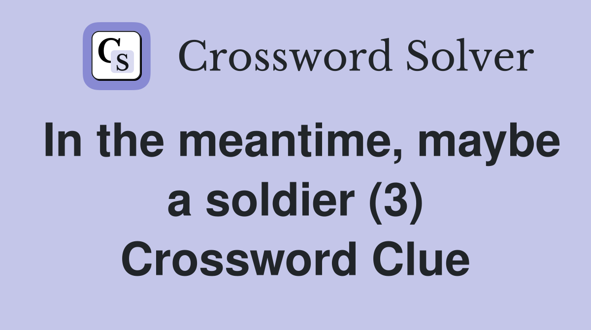 In the meantime, maybe a soldier (3) Crossword Clue