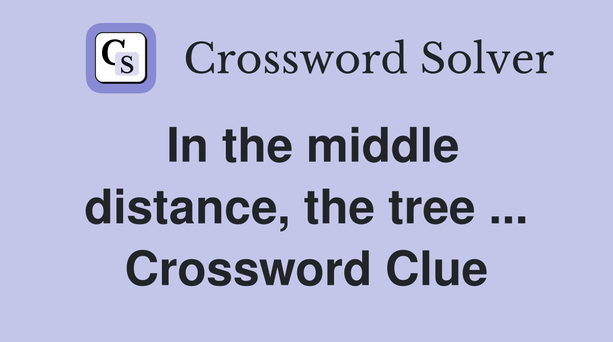 In the middle distance, the tree ... Crossword Clue