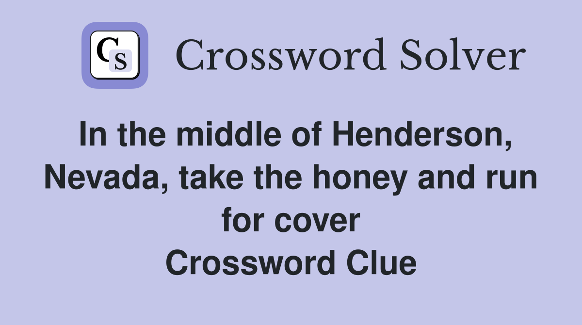 In the middle of Henderson, Nevada, take the honey and run for cover Crossword Clue