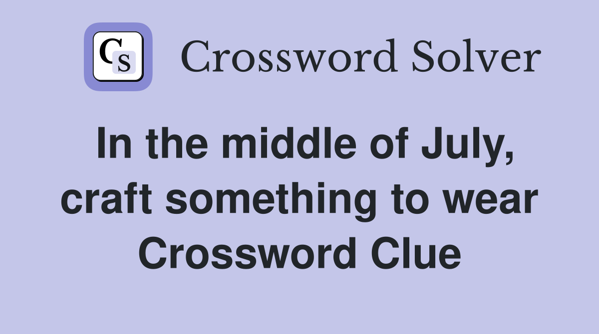 In the middle of July, craft something to wear Crossword Clue