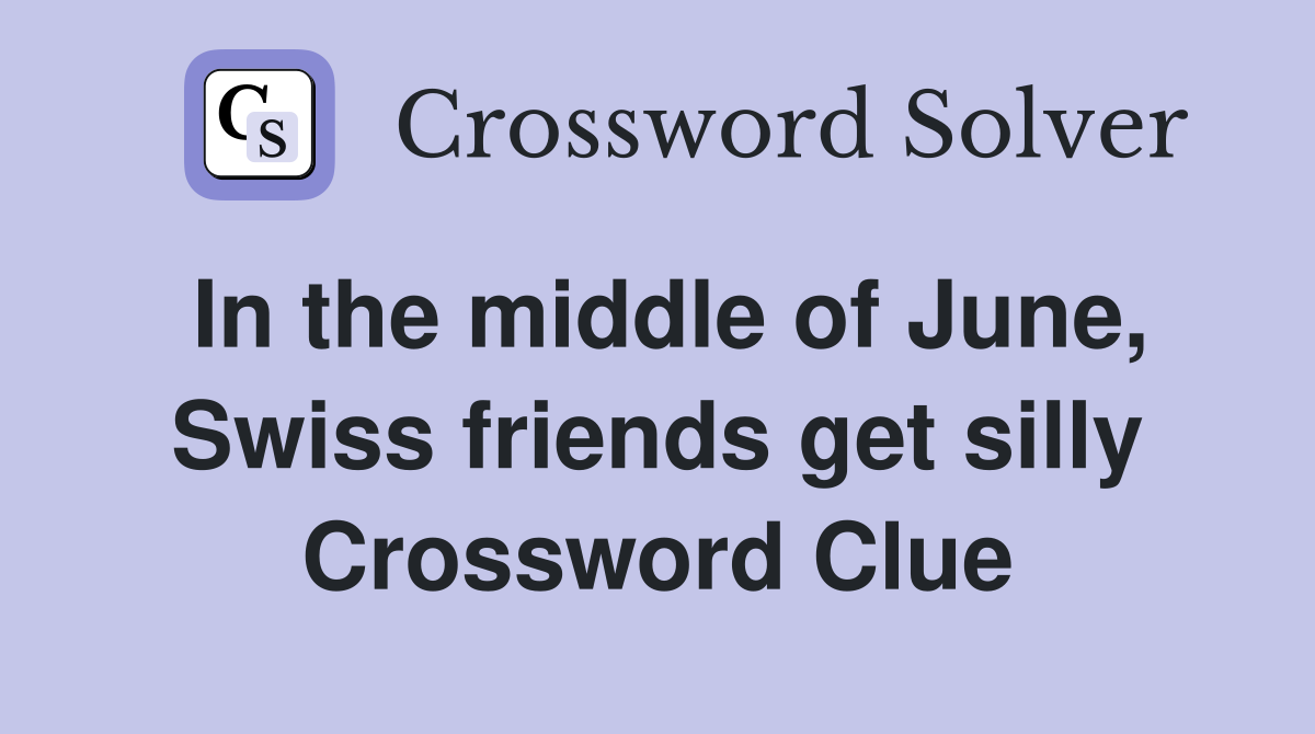 In the middle of June, Swiss friends get silly Crossword Clue