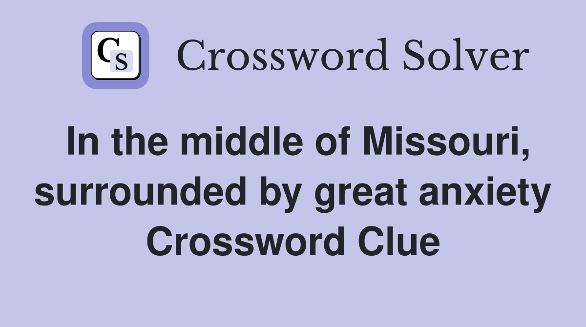 In the middle of Missouri, surrounded by great anxiety Crossword Clue
