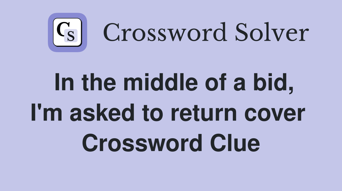 In the middle of a bid, I'm asked to return cover  Crossword Clue