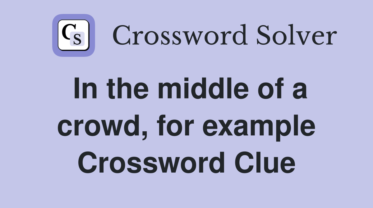 In the middle of a crowd, for example Crossword Clue