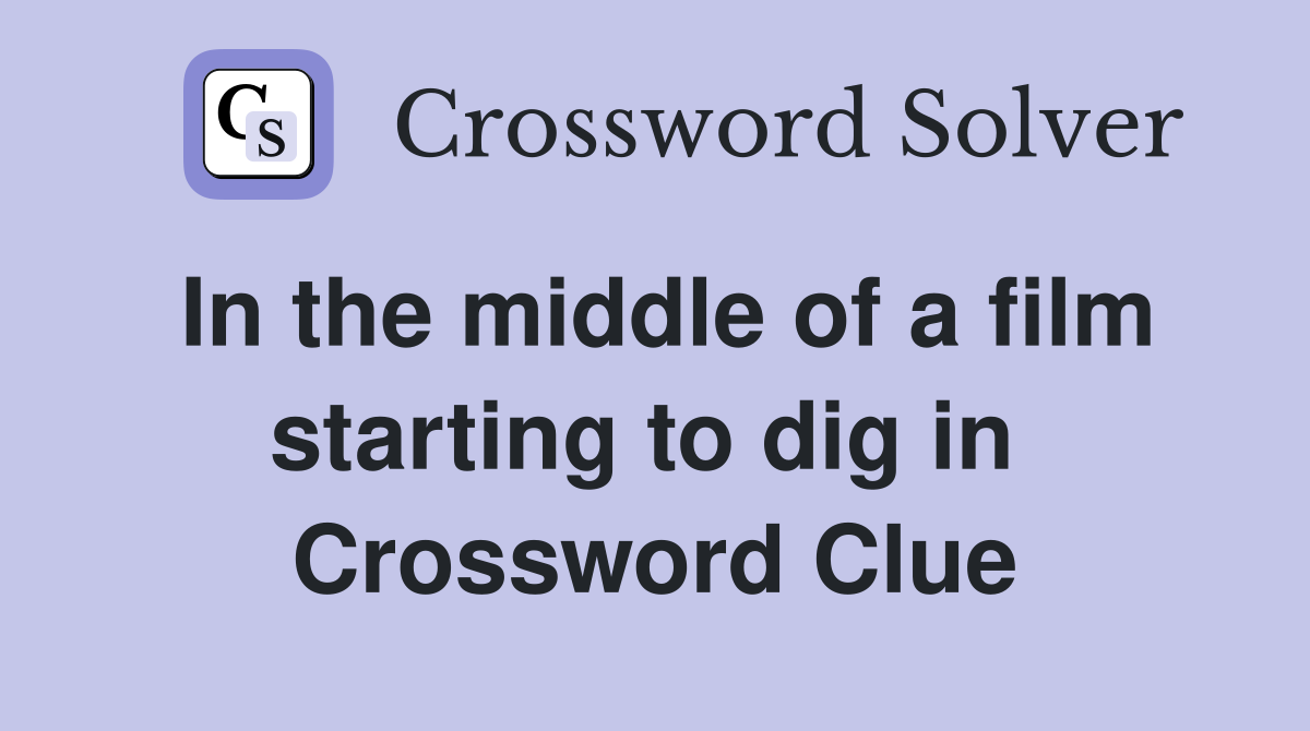 In the middle of a film starting to dig in  Crossword Clue