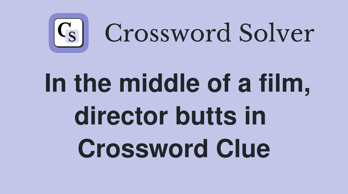 In the middle of a film, director butts in  Crossword Clue