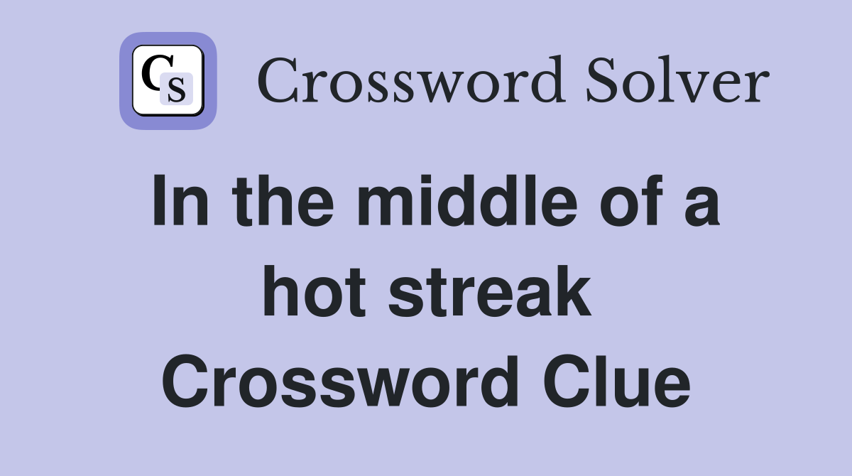 In the middle of a hot streak Crossword Clue