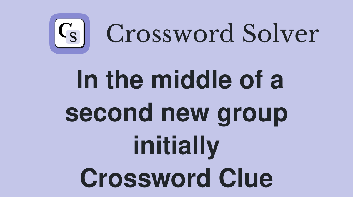 In the middle of a second new group initially Crossword Clue