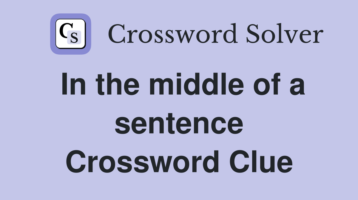In the middle of a sentence Crossword Clue