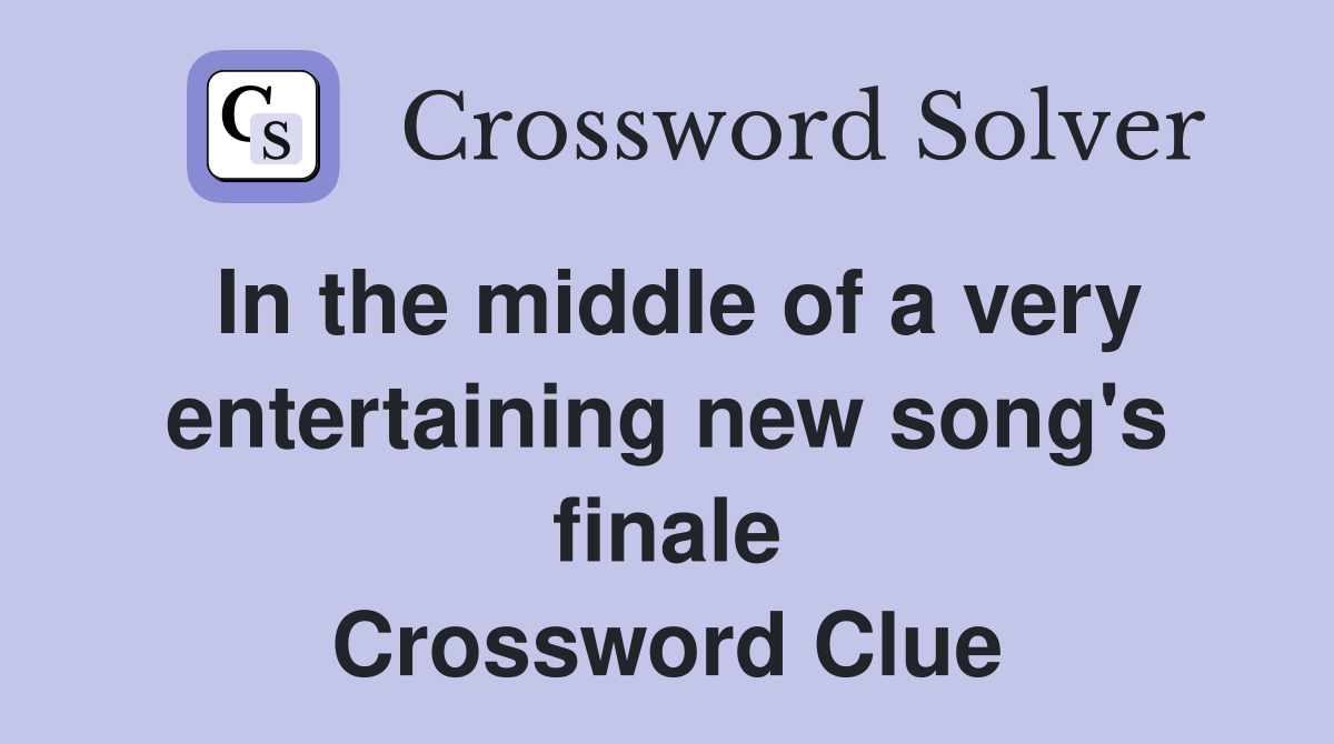 In the middle of a very entertaining new song's finale Crossword Clue