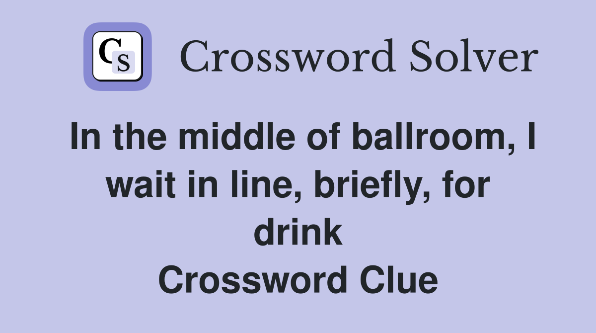 In the middle of ballroom, I wait in line, briefly, for drink Crossword Clue