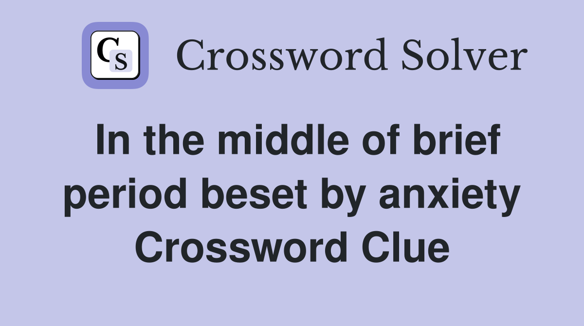 In the middle of brief period beset by anxiety Crossword Clue