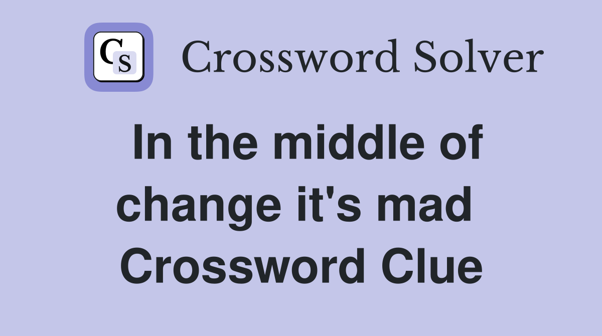 In the middle of change it's mad  Crossword Clue