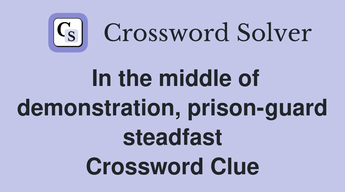 In the middle of demonstration, prison-guard steadfast Crossword Clue