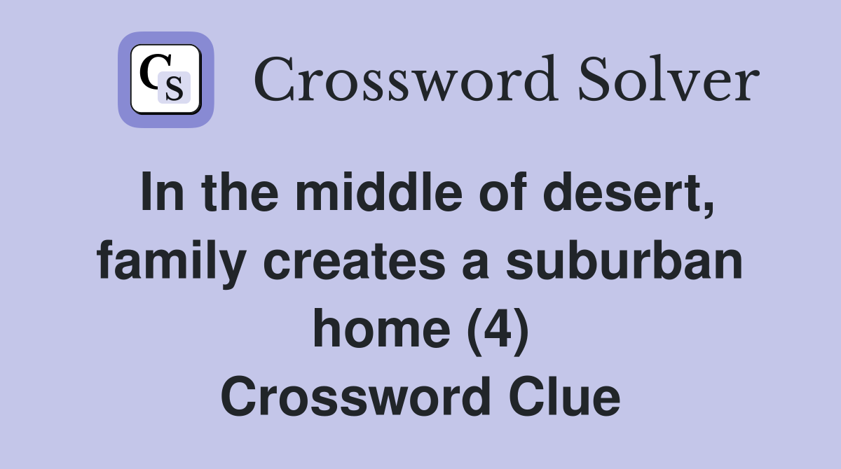 In the middle of desert, family creates a suburban home (4) Crossword Clue
