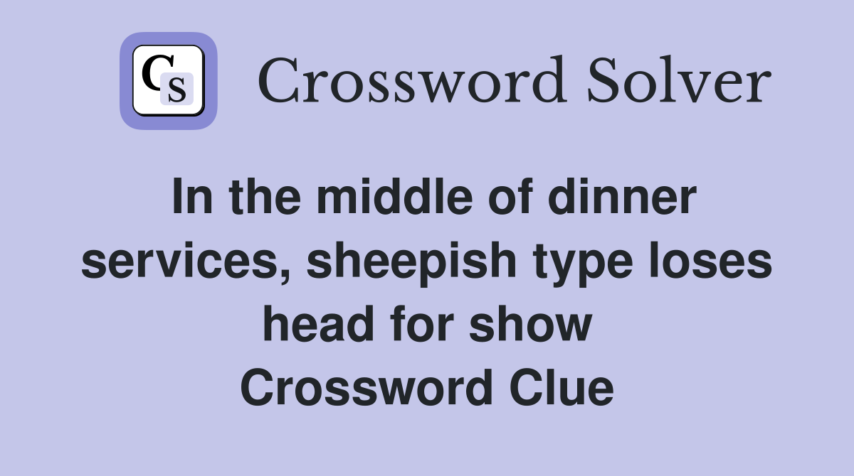 In the middle of dinner services, sheepish type loses head for show Crossword Clue