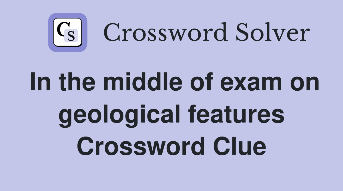 In the middle of exam on geological features Crossword Clue