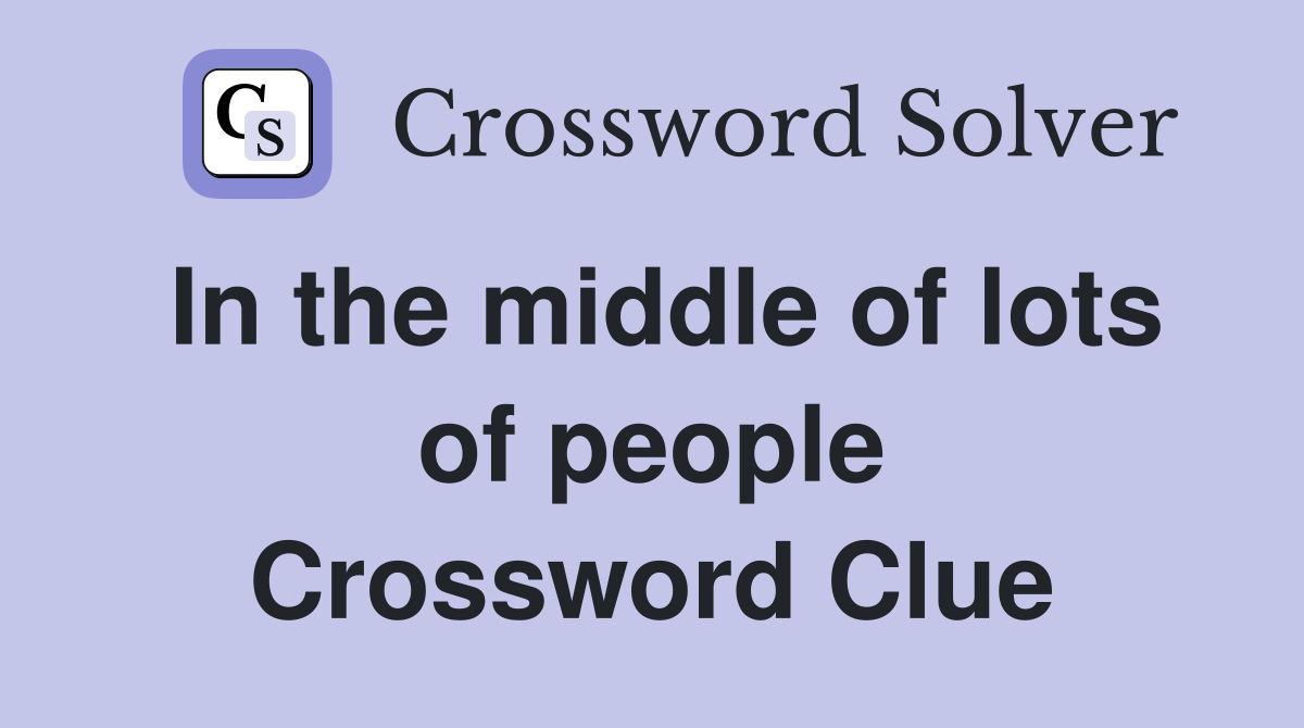 In the middle of lots of people Crossword Clue