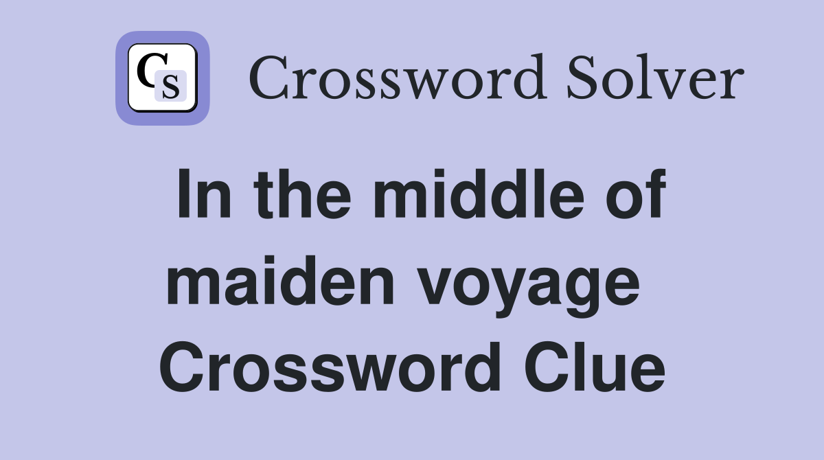 In the middle of maiden voyage  Crossword Clue