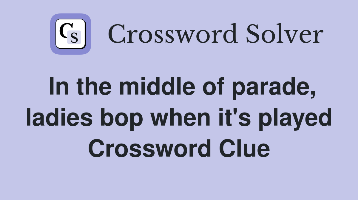In the middle of parade, ladies bop when it's played Crossword Clue