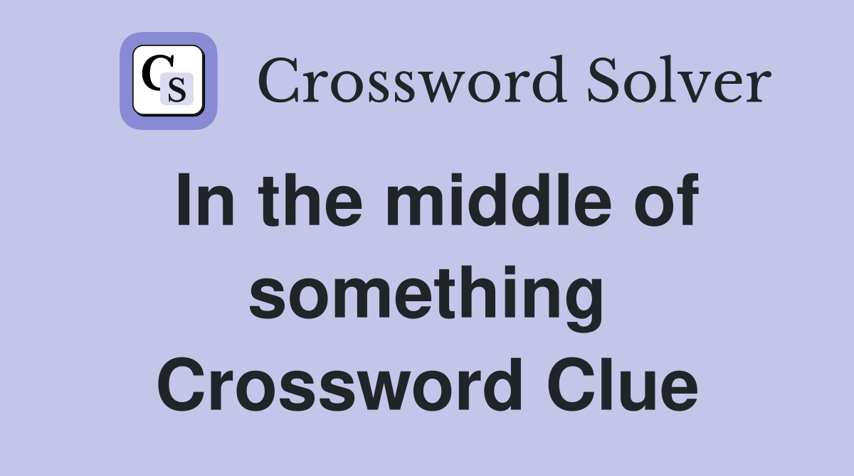 In the middle of something Crossword Clue