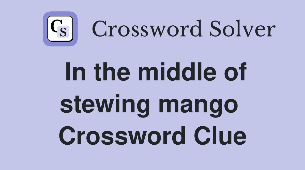 In the middle of stewing mango  Crossword Clue