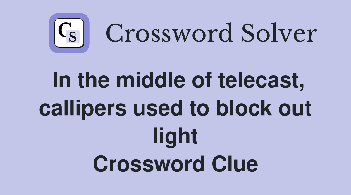 In the middle of telecast, callipers used to block out light Crossword Clue