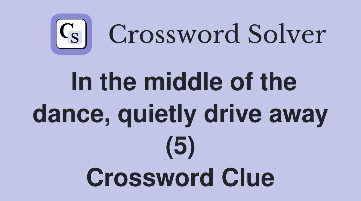 In the middle of the dance, quietly drive away (5) Crossword Clue