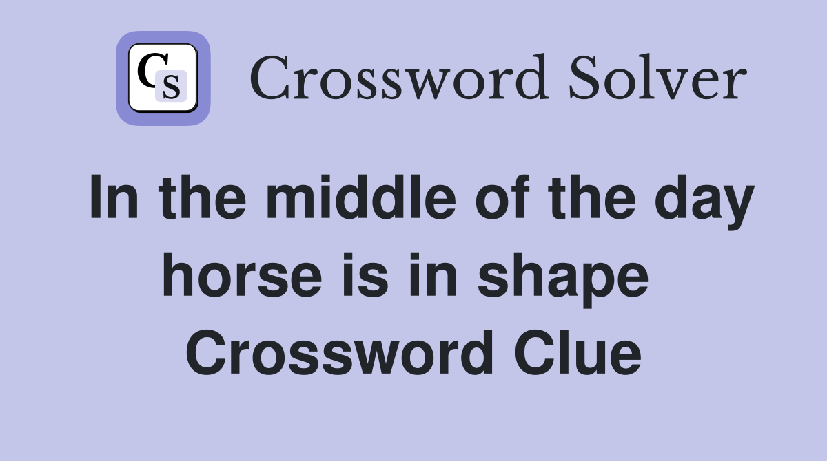 In the middle of the day horse is in shape  Crossword Clue