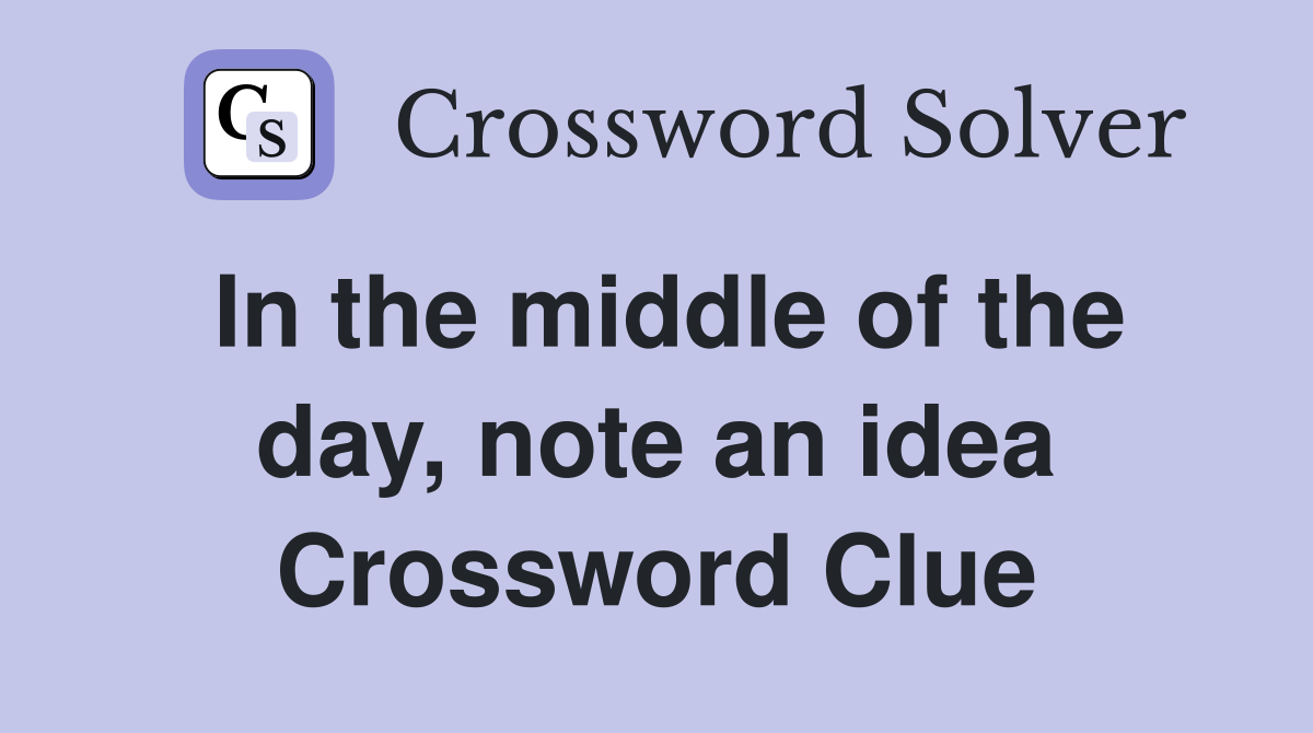 In the middle of the day, note an idea Crossword Clue