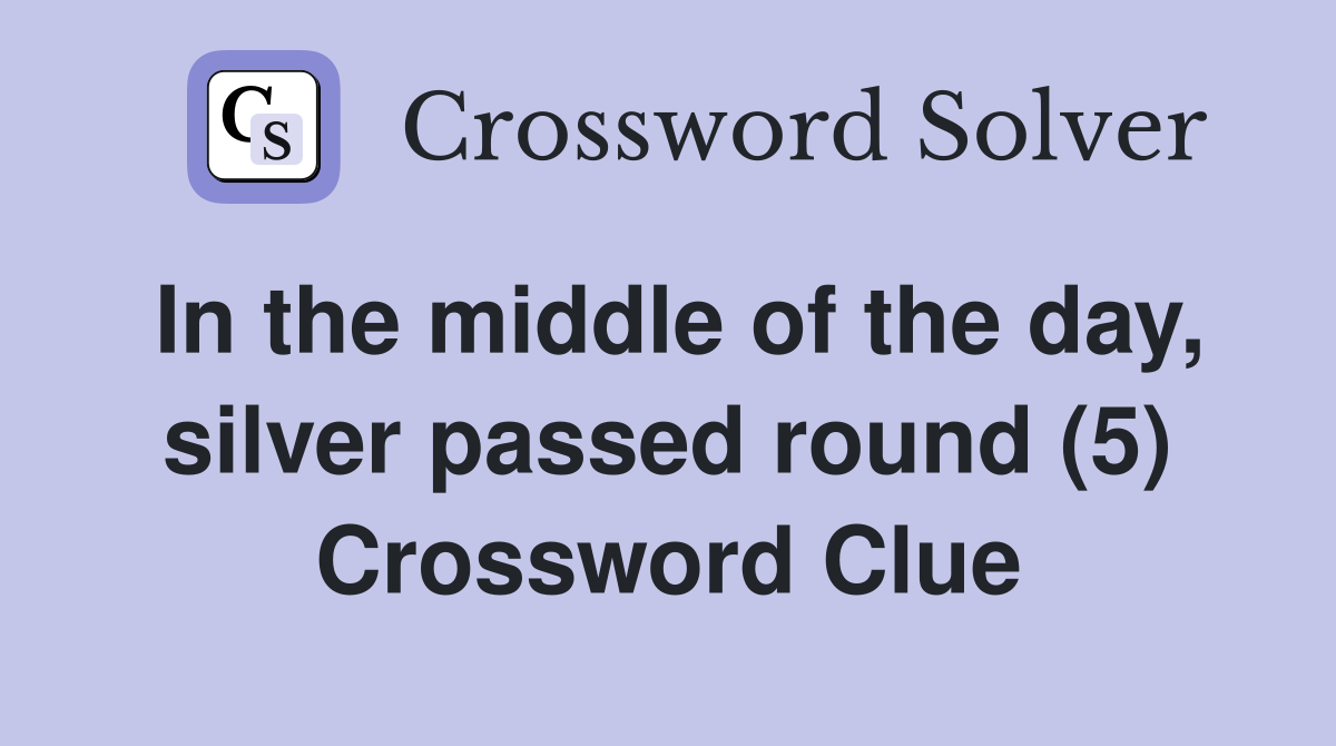 In the middle of the day, silver passed round (5) Crossword Clue