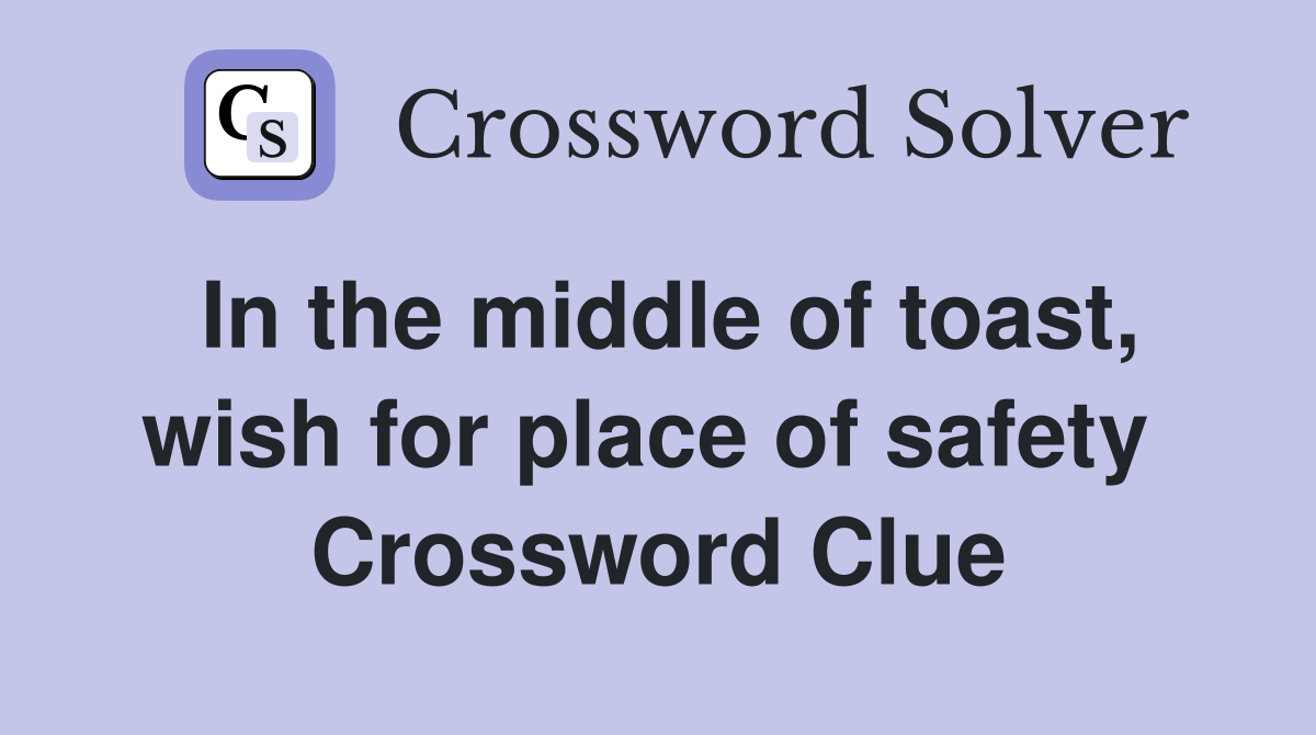 In the middle of toast, wish for place of safety  Crossword Clue