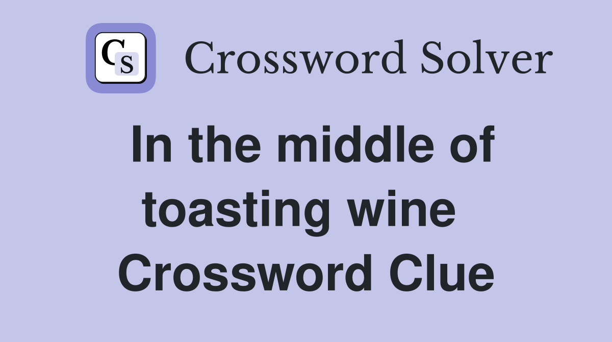 In the middle of toasting wine  Crossword Clue