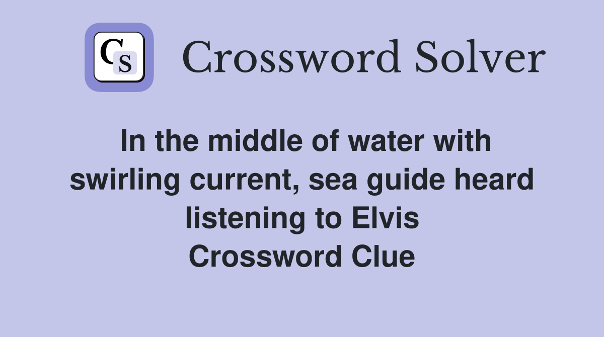 In the middle of water with swirling current, sea guide heard listening to Elvis Crossword Clue