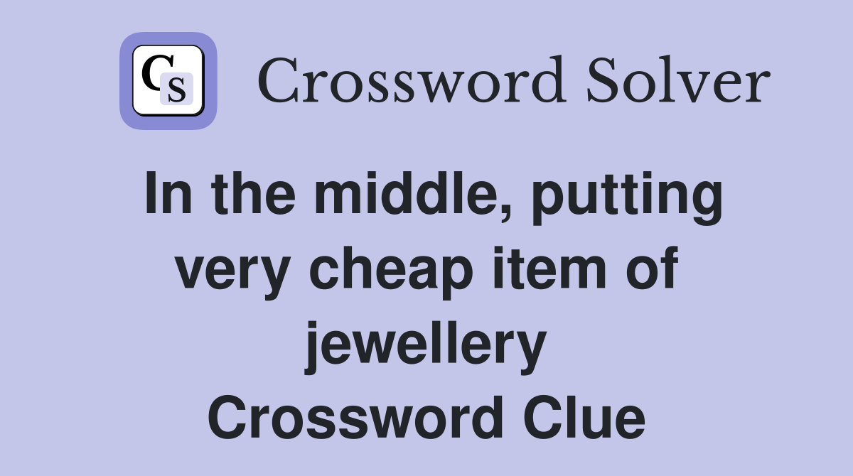 In the middle, putting very cheap item of jewellery Crossword Clue