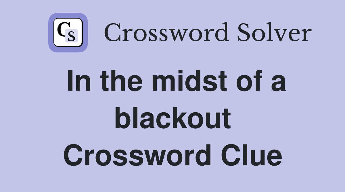 In the midst of a blackout Crossword Clue