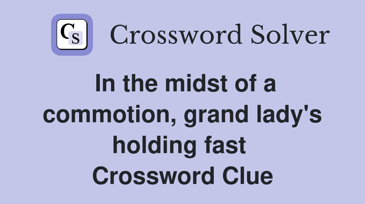 In the midst of a commotion, grand lady's holding fast  Crossword Clue