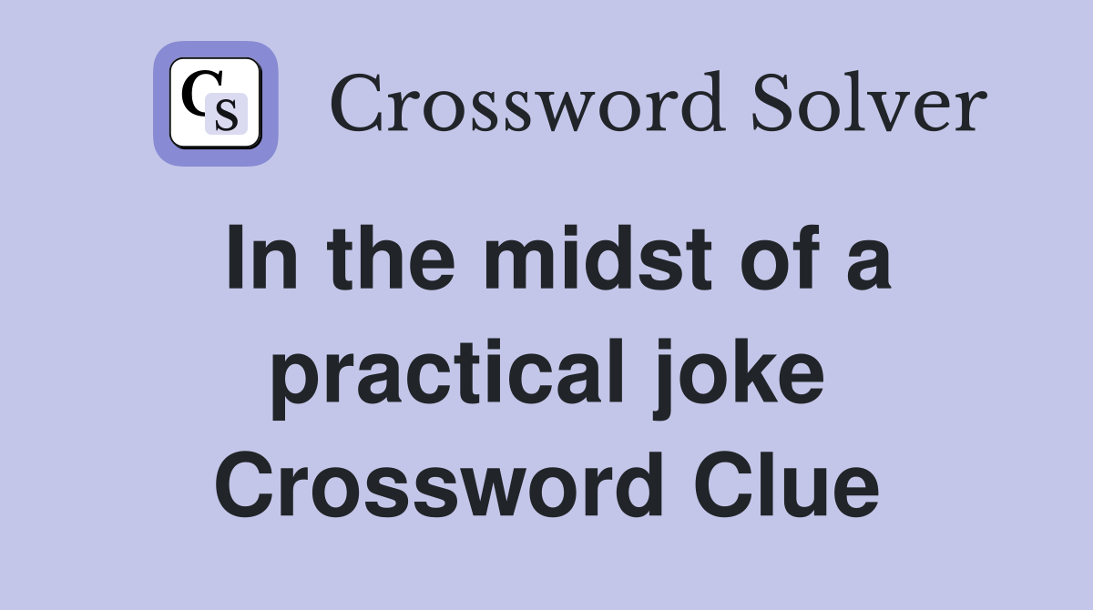 In the midst of a practical joke Crossword Clue