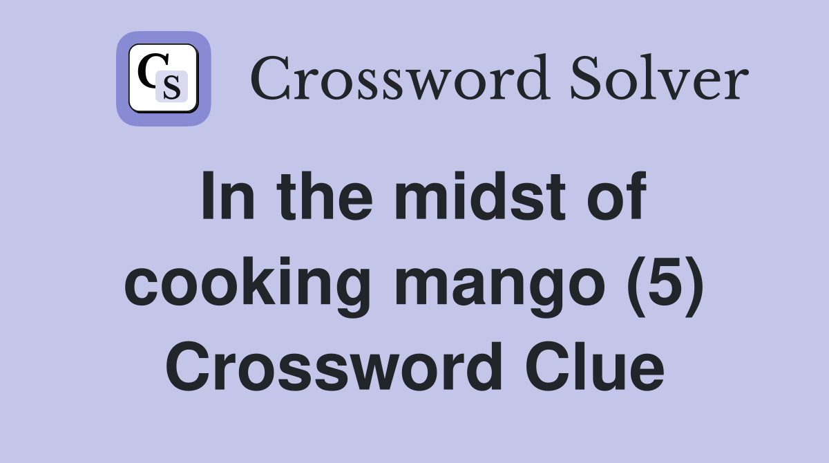 In the midst of cooking mango (5) Crossword Clue