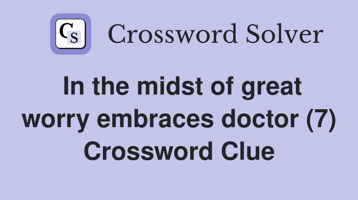 In the midst of great worry embraces doctor (7) Crossword Clue