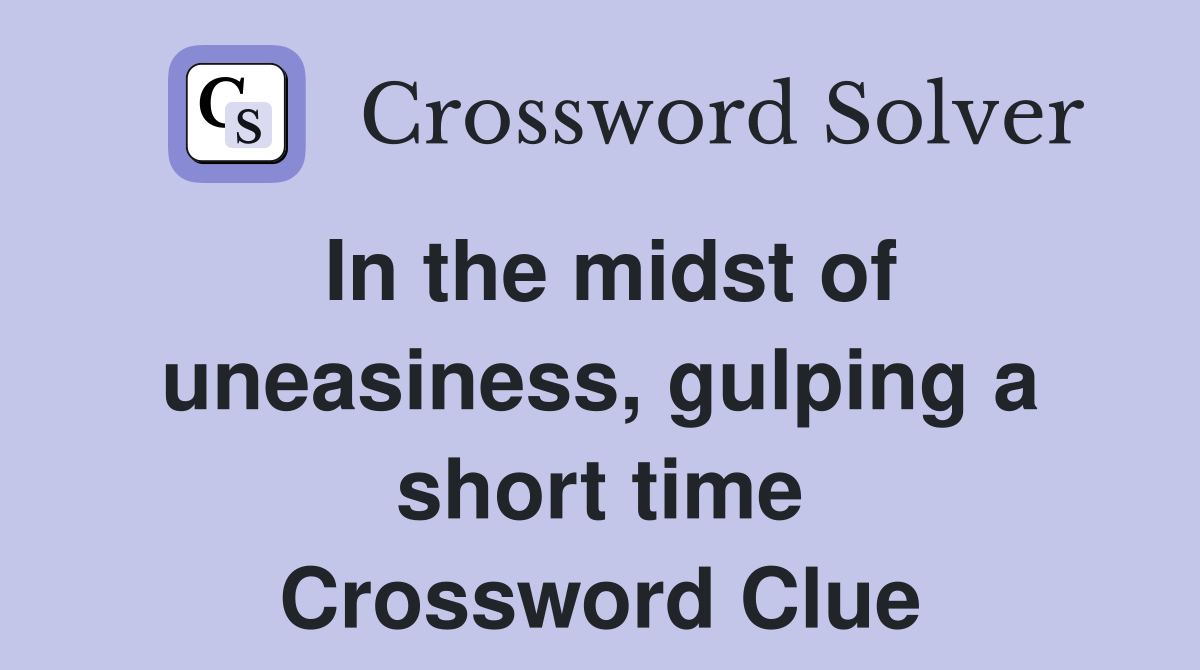 In the midst of uneasiness, gulping a short time Crossword Clue