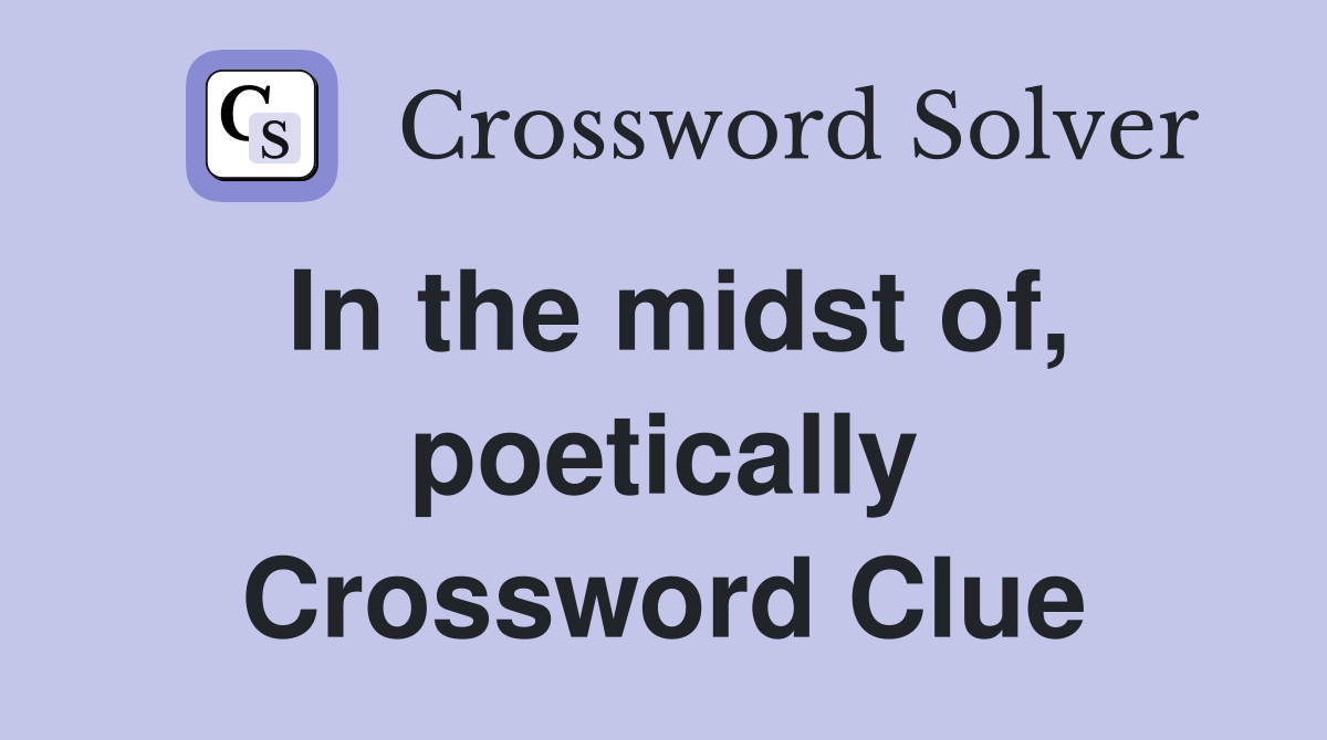 In the midst of, poetically Crossword Clue