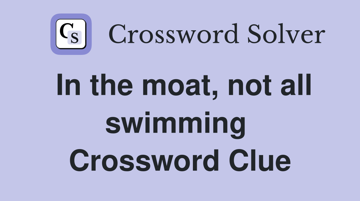 In the moat, not all swimming  Crossword Clue