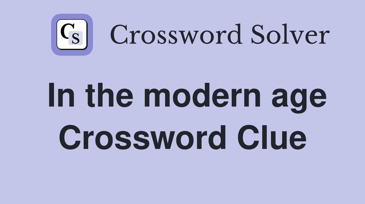 In the modern age Crossword Clue